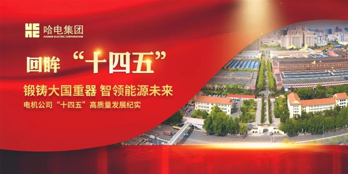 锻铸大国重器 智领能源未来——哈电集团电机公司“十四五”高质量发展纪实